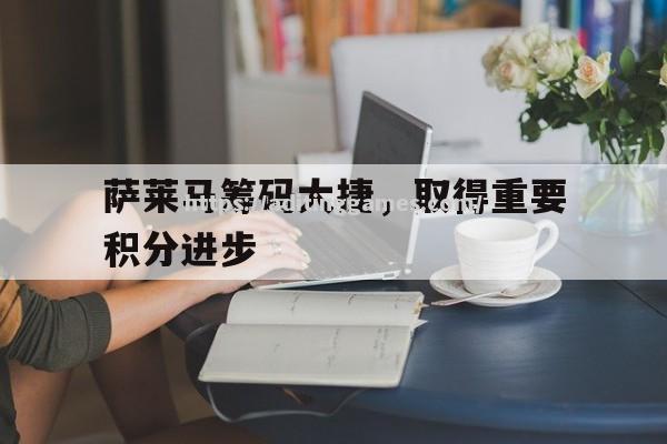 萨莱马筹码大捷，取得重要积分进步